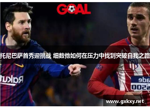 托尼巴萨首秀迎挑战 细数他如何在压力中找到突破自我之路