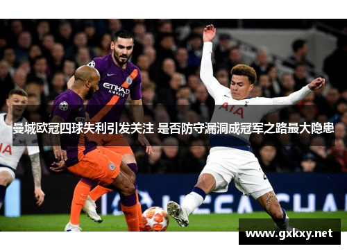 曼城欧冠四球失利引发关注 是否防守漏洞成冠军之路最大隐患