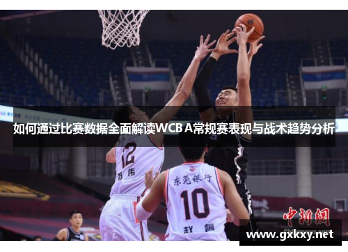 如何通过比赛数据全面解读WCBA常规赛表现与战术趋势分析