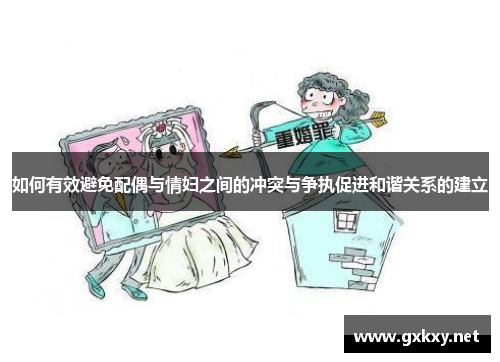 如何有效避免配偶与情妇之间的冲突与争执促进和谐关系的建立