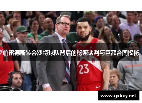 帕雷德斯转会沙特球队背后的秘密谈判与巨额合同揭秘