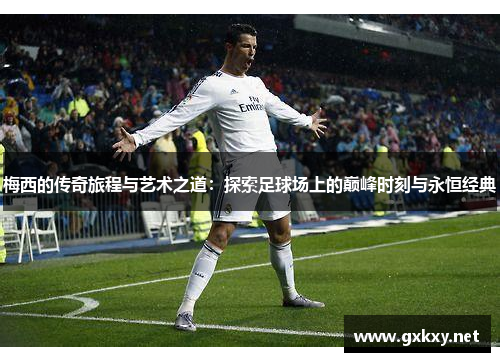梅西的传奇旅程与艺术之道：探索足球场上的巅峰时刻与永恒经典