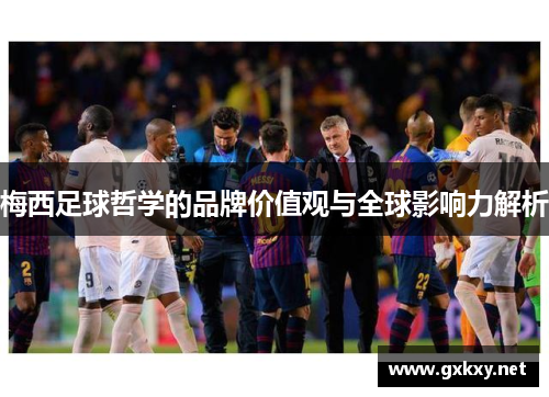 梅西足球哲学的品牌价值观与全球影响力解析