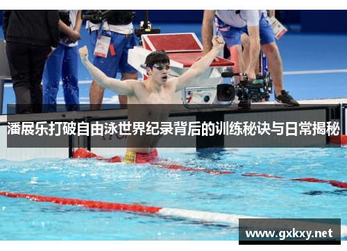 潘展乐打破自由泳世界纪录背后的训练秘诀与日常揭秘