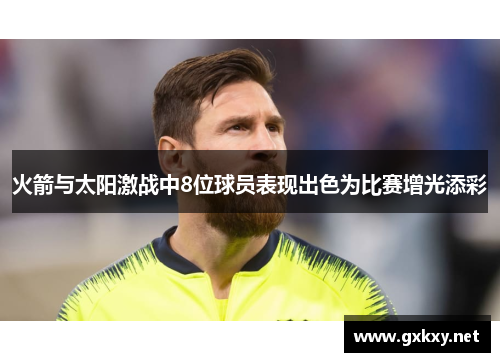 火箭与太阳激战中8位球员表现出色为比赛增光添彩