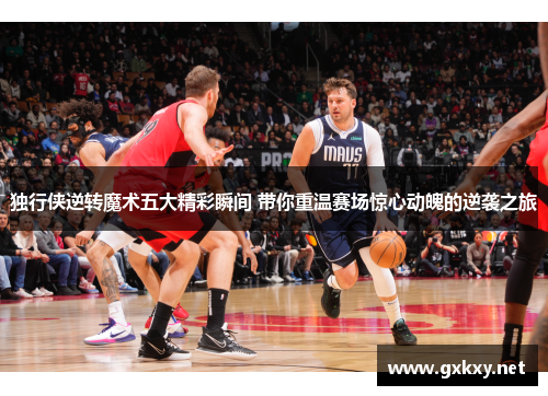 独行侠逆转魔术五大精彩瞬间 带你重温赛场惊心动魄的逆袭之旅