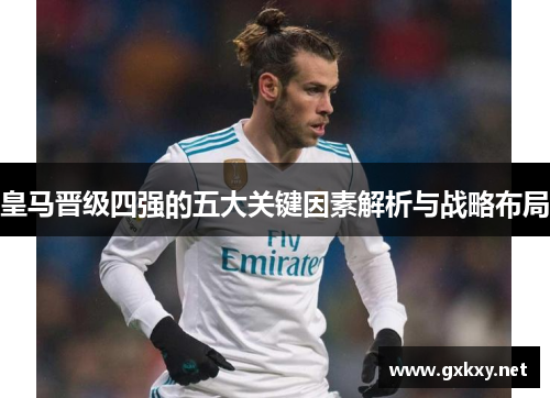 皇马晋级四强的五大关键因素解析与战略布局