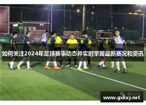 如何关注2024年足球赛事动态并实时掌握最新赛况和资讯