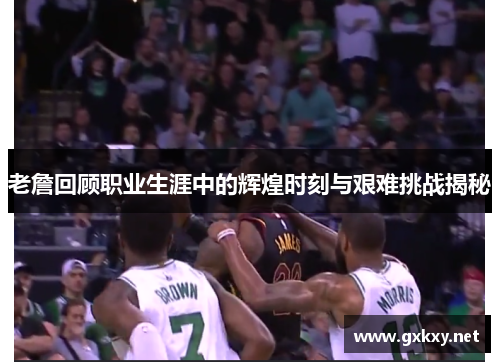 老詹回顾职业生涯中的辉煌时刻与艰难挑战揭秘