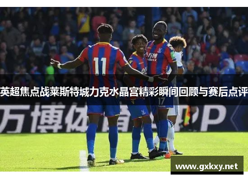 英超焦点战莱斯特城力克水晶宫精彩瞬间回顾与赛后点评