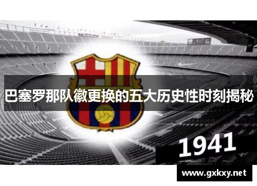 巴塞罗那队徽更换的五大历史性时刻揭秘